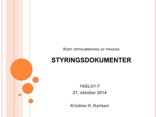 KORT OPPSUMMERING AV PRAKSIS 
STYRINGSDOKUMENTER 
14GLU1-7 
21. oktober 2014 
Kristine H. Karlsen 
 