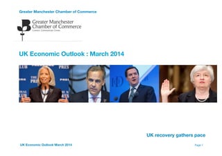 Greater Manchester Chamber of Commerce 

!
!
!
!
UK Economic Outlook : March 2014
!
!
!
!


!
!
Page 1UK Economic Outlook March 2014
UK recovery gathers pace
 