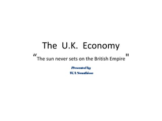 The U.K. Economy
“The sun never sets on the British Empire"
Presentedby
W.ASenathissa
 