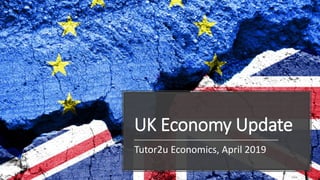 UK Economy Update
Tutor2u Economics, April 2019
 