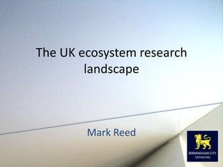 The UK ecosystem research
        landscape



        Mark Reed
 