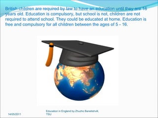 14/05/2011

Education in England by Zhuzho Banetishvili,
TSU

 