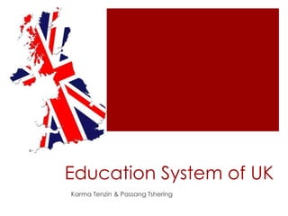 Education System of UK
Karma Tenzin & Passang Tshering
 