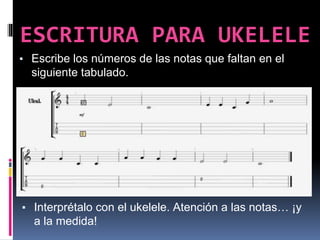 ESCRITURA PARA UKELELE
▪ Escribe los números de las notas que faltan en el
siguiente tabulado.
▪ Interprétalo con el ukelele. Atención a las notas… ¡y
a la medida!
 