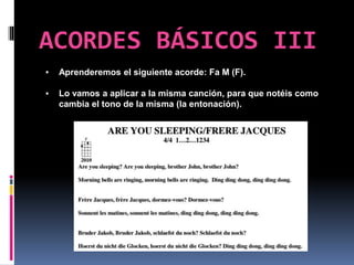 ACORDES BÁSICOS III
▪ Aprenderemos el siguiente acorde: Fa M (F).
▪ Lo vamos a aplicar a la misma canción, para que notéis como
cambia el tono de la misma (la entonación).
 