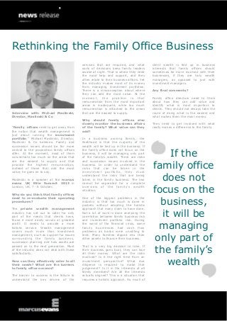 Rethinking the Family Office Business
Interview with: Michael Maslinski,
Director, Maslinski & Co
“Family offices need to get away from
the notion that wealth management is
just about running the investment
portfolio,” Michael Maslinski, Director,
Maslinski & Co believes. Family and
succession issues should be far more
central to the proposition family offices
offer. At the moment, most of them
concentrate too much on the areas that
are the easiest to supply and that
provide the highest remuneration,
instead of those that add the most
value, he goes on to say.
Maslinski is a speaker at the marcus
evans UK Elite Summit 2013 in
London, UK, 7 - 8 October.
Why do you think that family offices
need to re-evaluate their operating
procedures?
The private wealth management
industry has set out to cater for only
part of the needs that clients have,
those it most easily serves at greatest
profit. It needs to provide a more
holistic service. Wealth management
covers much more than investment
management, such as support for issues
surrounding the family business,
succession planning and how assets are
passed on to the next generation. Most
of the industry does not deal with these
satisfactorily.
How can they effectively cater to all
their needs? What are the barriers
to family office success?
The barrier to success is the failure to
understand the key drivers of the
services that are required, and what
sorts of decisions keep family leaders
awake at night. That is where they need
the most help and support, and they
often relate to their business affairs. Yet
the industry makes most of its money
from managing investment portfolios.
There is a misconception about where
they can add the most value. At the
moment, the problem is that
remuneration from the most important
areas is inadequate, while too much
remuneration is attached to the areas
that are the easiest to supply.
Why should family offices also
closely monitor the business affairs
of the family? What value can they
add?
In a business owning family, the
likelihood is that the majority of the
wealth will be tied up in the business. If
the family office does not focus on the
business, it will be managing only part
of the family’s wealth. There are risks
and succession issues involved in the
business. In order to understand the
risks that can be taken in the
investment portfolio, they must
understand the risks that are being
taken in the family business. The two
cannot be separated for a complete
overview of the family’s wealth
situation.
One of the biggest problems in the
industry is that too much is done in
pockets without adopting the holistic
approach that many claim to have done.
Not a lot of work is done analysing the
correlation between family business risk
and investment portfolio risk. During
the worst of the financial crisis, some
family businesses had cash flow
problems as banks were unwilling to
lend. Many families dipped into their
other assets to finance their business.
That is a very big decision to take. If
their business goes bust, they can lose
all their money. What are the risks
involved? Is it the right time from an
investment perspective? What due
diligence is required to make that
judgement? Is it in the interests of all
family members? Are all the interests
actually aligned? This is a situation that
requires a holistic approach. So much of
client wealth is tied up in business
interests that family offices should
sometimes be more involved with their
businesses, if they are truly wealth
managers, as opposed to just with
investment managers.
Any final comments?
Family office directors need to think
about how they can add value and
identify what is most important to
clients. They should not always take the
route of doing what is the easiest and
what makes them the most money.
They need to get involved with what
really makes a difference to the family.
If the
family office
does not
focus on the
business,
it will be
managing
only part of
the family’s
wealth
 