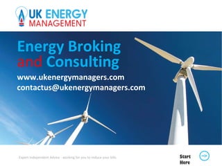 Energy Broking
and Consulting
www.ukenergymanagers.com
contactus@ukenergymanagers.com
Expert Independent Advice - working for you to reduce your bills Start
Here
 