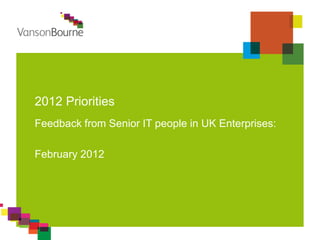 2012 Priorities
Feedback from Senior IT people in UK Enterprises:

February 2012
 