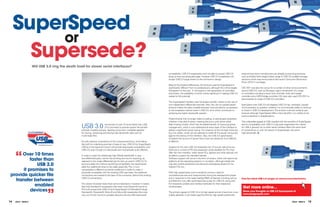 SuperSpeed
          or
       Supersede?
                       Will USb 3.0 ring the death knell for slower serial interfaces?

                                                                                                                                  compatibility; USB 2.0 receptacles won’t be able to accept USB 3.0              external hard drive manufacturers are already announcing products,
                                                                                                                                  plugs as they are physically larger, however USB 3.0 receptacles will           such as Buffalo Technology’s latest range of USB 3.0 enabled storage
                                                                                                                                  accept USB 2.0 plugs thanks to the connector’s design.                          solutions which was announced at the recent Consumer Electronics
                                                                                                                                                                                                                  Show (CES) in Las Vegas.
                                                                                                                                  Beyond the physical differences, the protocol used by SuperSpeed is
                                                                                                                                  significantly different from its predecessors, although this will be largely    CES 2011 was also the venue for a number of other announcements
                                                                                                                                  transparent to the user. It will require a new generation of controllers        around USB 3.0, such as Genesys Logic’s introduction of a range
                                                                                                                                  and drivers, the availability of which will be significant in helping USB 3.0   of controllers including a 4-port hub controller, flash card reader
                                                                                                                                  realise its full potential.                                                     controller and a SATA bridge controller. VIA Labs also used CES 2011 to
                                                                                                                                                                                                                  demonstrate its range of USB 3.0 controllers.
                                                                                                                                  The SuperSpeed interface uses full duplex transfer, thanks to the use of
                                                                                                                                  two independent differential channels. Also, the use of a packet based          Speculation that USB 3.0 will displace USB 2.0 has, inevitably, caused
                                                                                                                                  protocol makes the data routable between host and device, as opposed            some providers to question whether it is commercially viable to continue
                                                                                                                                  to the broadcast method used in USB 2.0, all of which contributes to            to invest in USB 2.0 development. The answer is almost certainly yes,
                                                                                                                                  achieving the higher bandwidth speeds.                                          because although SuperSpeed offers many benefits, it is unlikely to be
                                                                                                                                                                                                                  cost-competitive in all applications.
                                                                                                                                  Predominantly this no longer relies on polling, or asking each peripheral
                                                                                                                                  whether it has data to send, meaning the bus is only active when                The undeniable appeal of USB coupled with the benefits of SuperSpeed

                                                      USB 3.0                  has arrived; at over 10 times faster than USB
                                                                               2.0 it promises to provide quicker file transfer
                                                      between enabled devices, feeding consumers’ insatiable appetite
                                                                                                                                  data is being moved, which has the added benefit of improving power
                                                                                                                                  management, which is now addressed at every layer of the interface to
                                                                                                                                  deliver a significant power saving. For instance, at the link layer there are
                                                                                                                                                                                                                  and its compatibility with USB 2.0 may even regenerate the market
                                                                                                                                                                                                                  for USB in general, as no other serial interface offers the same level
                                                                                                                                                                                                                  of convenience or, with the advent of SuperSpeed, the same
                                                      for storing, streaming and sharing high bandwidth data such as              four link states, which can be selected to trade off the power consumed         high bandwidth.
                                                      multimedia files.                                                           against the latency of the interface. Also, the USB 3.0 specification
                                                                                                                                  increases the amount of power that a host can distribute, from 500mA
                                                      As with previous incarnations of the universal serial bus, and holding      to 900mA.
                                                      fast with its underlying premise of ease of use, USB 3.0 (or SuperSpeed
                                                      USB as it has become known) will provide backwards compatibility with       Support for the new USB 3.0 receptacle will, of course, take time but




     “
                                                      USB 2.0, even though it is electrically and mechanically quite different.   there are a number of PCI bus expansion cards available for PCs that

      Over 10 times                                   In order to reach the blisteringly high 5Gbit/s bandwidth it uses
                                                                                                                                  offer the new interface, while newer PCs, laptops and other devices will
                                                                                                                                  be able to support the standard natively.
           faster than                                two differential pairs; one for transmitting and one for receiving, as
                                                      opposed to the single differential pair for tx/rx as used in USB 2.0. To
                                                                                                                                  Software support will come in the form of drivers, which will need to be
                                                                                                                                  added to all the operating systems in circulation, although initially this
               USb 2.0                                accommodate this without sacrificing compatibility, the specification
                                                      adds four additional wires to the cable assembly. This, in turn,
                                                                                                                                  may also involve peripheral manufacturers developing drivers for the
                                                                                                                                  relevant OS, too.
       it promises to                                 necessitates a different connector profile but in order to make it
                                                      physically compatible with the existing USB user base, the additional       With high speed serial communications comes a need for
 provide quicker file                                 connections are located at the back of the connector, behind the existing   comprehensive test and measurement during the development phase

   transfer between
                                                      USB 2.0 connections.                                                        and in response to this need, leading T&M companies including LeCroy            find the latest USb 3.0 ranges at rswww.com/electronics
                                                                                                                                  and Tektronix now offer automated test suites for USB 3.0, along with

             enabled                                  This clever innovation does have some implications, however. It means
                                                      that only Standard-A receptacles (the ones most frequently found on
                                                                                                                                  the necessary probes and interface hardware for their respective
                                                                                                                                  oscilloscopes.                                                                   Get more online...

                                ”
           devices                                    PCs) will accept both USB 2.0 and SuperSpeed 3.0 Standard-A plugs.
                                                      Standard-B, Powered-B, Micro-B and Micro-AB receptacles (the ones           The primary appeal of USB 3.0 is its high speed and as it becomes more           Share your thoughts on USb 3.0 Superspeed at
                                                      now commonly found on portable devices) will only offer backwards           widely adopted, it will create opportunities for high speed peripherals;         www.designspark.com


14   eTech - ISSUE 6                                                                                                                                                                                                                                                  eTech - ISSUE 6    15
 