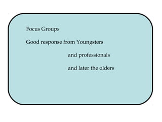 Focus Groups
Good response from Youngsters
and professionals
and later the olders
 