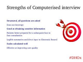 Strengths of Computerised interview
Structured, all questions are asked
Does not Interrupt
Good at obtaining sensitive inf...