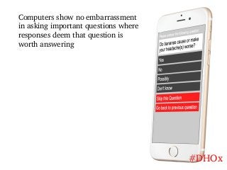 Computers show no embarrassment
in asking important questions where
responses deem that question is
worth answering
#DHOx
 