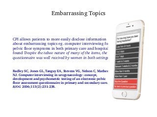 CPI allows patients to more easily disclose information
about embarrassing topics eg. computer interviewing for
pelvic flo...