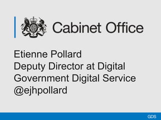 Etienne Pollard
Deputy Director at Digital
Government Digital Service
@ejhpollard
 