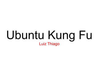 Ubuntu Kung Fu
     Luiz Thiago
 