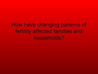 How have changing patterns of fertility affected families and households? 