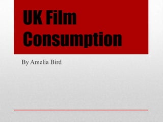 UK Film
Consumption
By Amelia Bird
 
