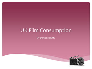 UK Film Consumption
By Danielle Duffy
 