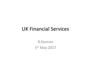 UK Financial Services
R.Kannan
5th
May 2017
 