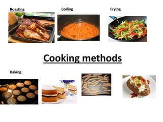 Cooking methods
Roasting Boiling Frying
Baking
 
