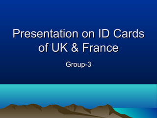 Presentation on ID CardsPresentation on ID Cards
of UK & Franceof UK & France
Group-3Group-3
 