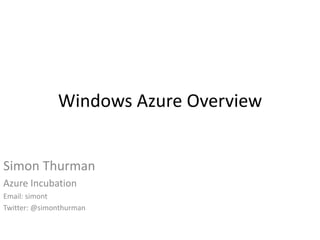 Windows Azure Overview Simon Thurman Azure Incubation  Email: simont Twitter: @simonthurman 