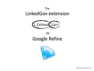 The
LinkedGov extension


        for
   Google Refine




                      @danpaulsmith
 