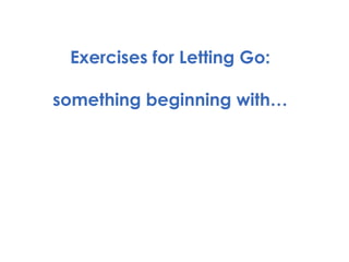 Exercises for Letting Go: something beginning with… 