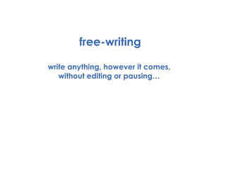 free-writing write anything, however it comes,  without editing or pausing…  