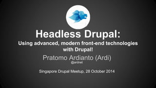 Headless Drupal: 
Using advanced, modern front-end technologies 
with Drupal! 
Pratomo Ardianto (Ardi) 
@ardnet 
Singapore Drupal Meetup, 28 October 2014 
 