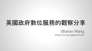 英國政府數位服務的觀察分享
Sharon Wang
sharon.sw.wang@gmail.com
 