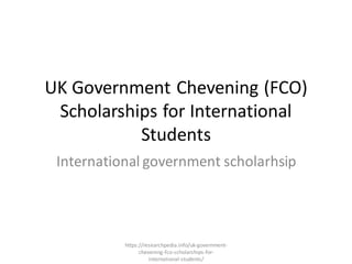 UK Government Chevening (FCO)
Scholarships for International
Students
International government scholarhsip
https://researchpedia.info/uk-government-
chevening-fco-scholarships-for-
international-students/
 