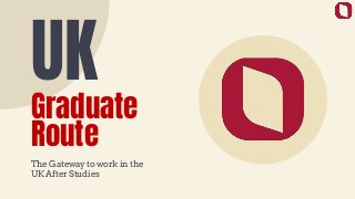 UK
Graduate
Route
The Gateway to work in the
UK After Studies
 