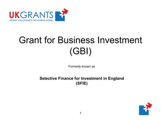 Grant for Business Investment (GBI) Formerly known as Selective Finance for Investment in England (SFIE) 