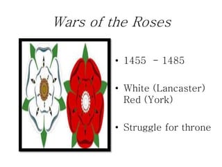 Wars of the Roses
• 1455 - 1485
• White (Lancaster)
Red (York)
• Struggle for throne
 