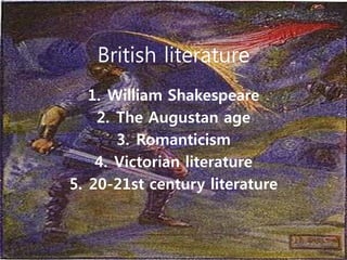1. William Shakespeare
2. The Augustan age
3. Romanticism
4. Victorian literature
5. 20-21st century literature
British literature
 