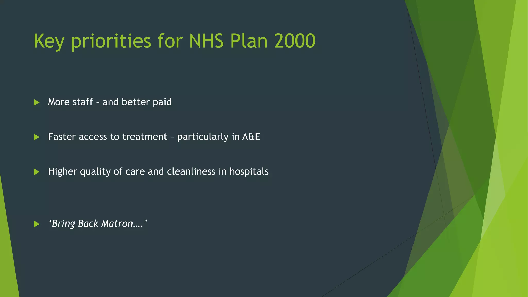 Key priorities for NHS Plan 2000
More staff – and better paid
Faster access to treatment – particularly in A&E
Higher quality of care and cleanliness in hospitals
‘Bring Back Matron….’