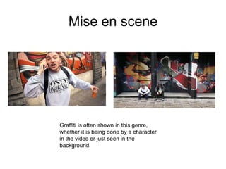 Mise en scene




Graffiti is often shown in this genre,
whether it is being done by a character
in the video or just seen in the
background.
 