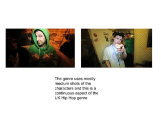 The genre uses mostly
medium shots of the
characters and this is a
continuous aspect of the
UK Hip Hop genre
 