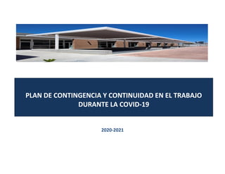 PLAN DE CONTINGENCIA Y CONTINUIDAD EN EL TRABAJO
DURANTE LA COVID-19
2020-2021
 