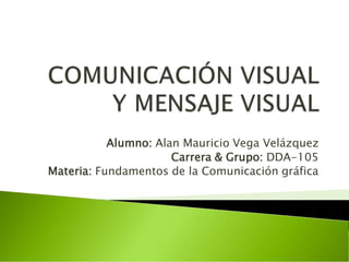 Alumno: Alan Mauricio Vega Velázquez
Carrera & Grupo: DDA-105
Materia: Fundamentos de la Comunicación gráfica
 