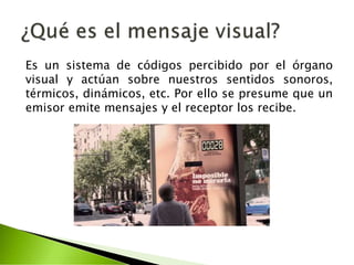 Es un sistema de códigos percibido por el órgano
visual y actúan sobre nuestros sentidos sonoros,
térmicos, dinámicos, etc. Por ello se presume que un
emisor emite mensajes y el receptor los recibe.
 