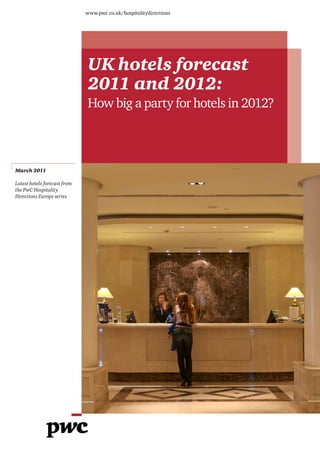 www.pwc.co.uk/hospitalitydirections




                              UK hotels forecast
                              2011 and 2012:
                              How big a party for hotels in 2012?



March 2011

Latest hotels forecast from
the PwC Hospitality
Directions Europe series
 