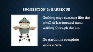 SUGGESTION 3: BARBECUE
Nothing says summer like the
smell of barbecued meat
wafting through the air.
No garden is complete
without one.
 