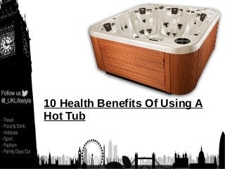 10 Health Benefits Of Using A
Hot Tub
 