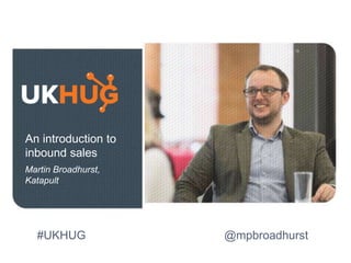 An introduction to
inbound sales
Martin Broadhurst,
Katapult
#UKHUG @mpbroadhurst
 