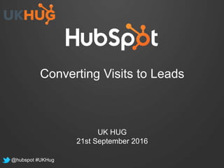 Converting Visits to Leads
UK HUG
21st September 2016
@hubspot #UKHug
 