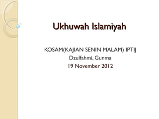 Ukhuwah Islamiyah

KOSAM(KAJIAN SENIN MALAM) IPTIJ
        Dzulfahmi, Gunma
       19 November 2012
 