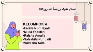 ‫السالم‬
‫عليكم‬
‫ورحمة‬
‫هللا‬
‫وبركاته‬
KELOMPOK 4
•Farida Nur Hayati
•Milda Fadlilah
•Raisha Amalia
•Salsabila Nur Laili
•Valdisha Aufa
 