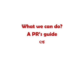 What we can do?
A PR’s guide
a
 